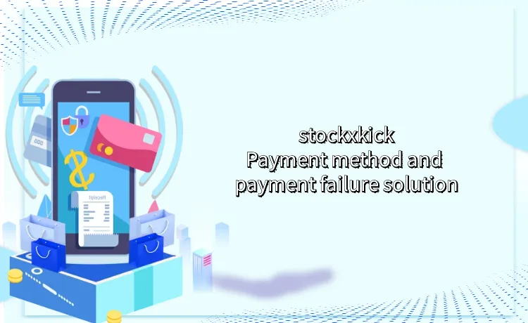 Stockxkicks payment method introduction and payment failure solution
