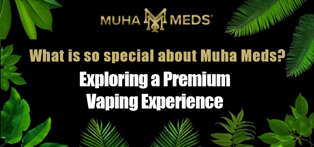 What Makes Muha Meds So Special? Exploring a Premium Vaping Experience