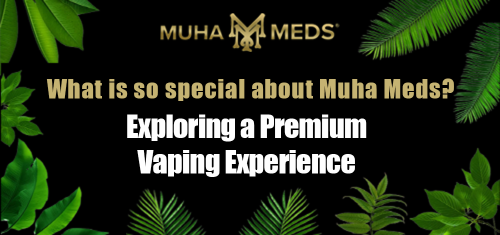 What Makes Muha Meds So Special? Exploring a Premium Vaping Experience