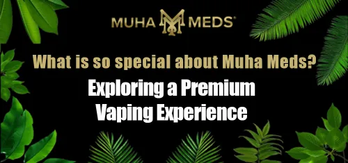 What Makes Muha Meds So Special? Exploring a Premium Vaping Experience