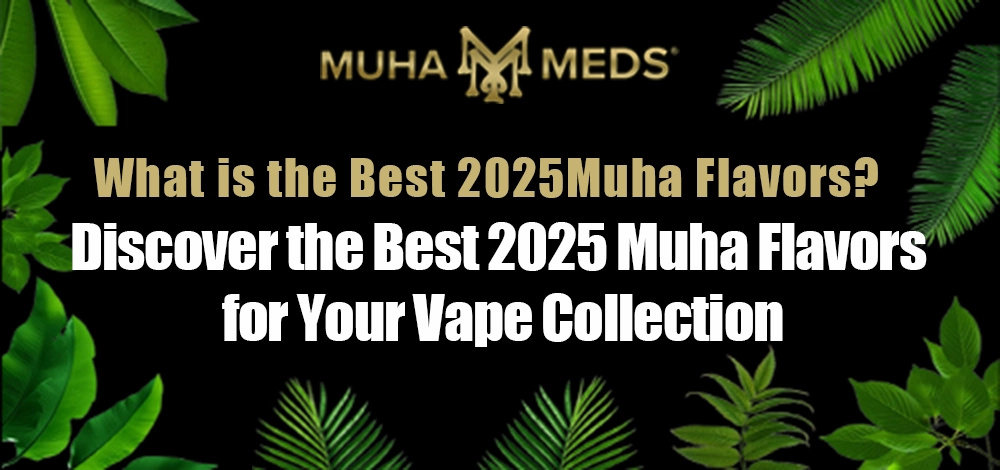 Discover the Best 2025 Muha Flavors for Your Vape Collection