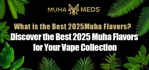 Discover the Best 2025 Muha Flavors for Your Vape Collection
